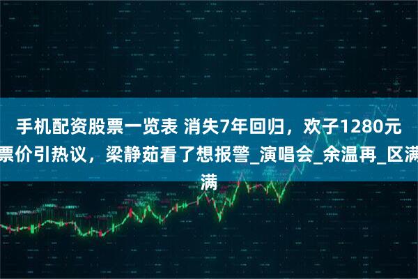 手机配资股票一览表 消失7年回归，欢子1280元票价引热议，梁静茹看了想报警_演唱会_余温再_区满