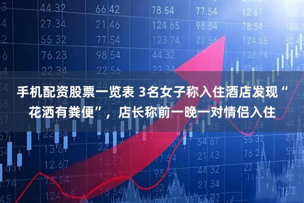 手机配资股票一览表 3名女子称入住酒店发现“花洒有粪便”，店长称前一晚一对情侣入住