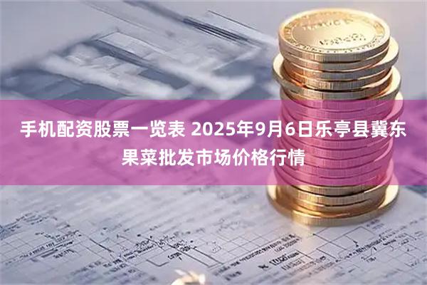 手机配资股票一览表 2025年9月6日乐亭县冀东果菜批发市场价格行情