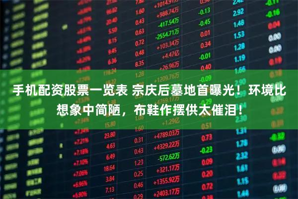 手机配资股票一览表 宗庆后墓地首曝光！环境比想象中简陋，布鞋作摆供太催泪！