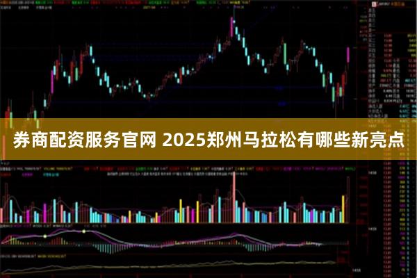 券商配资服务官网 2025郑州马拉松有哪些新亮点